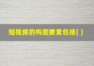 短视频的构图要素包括( )